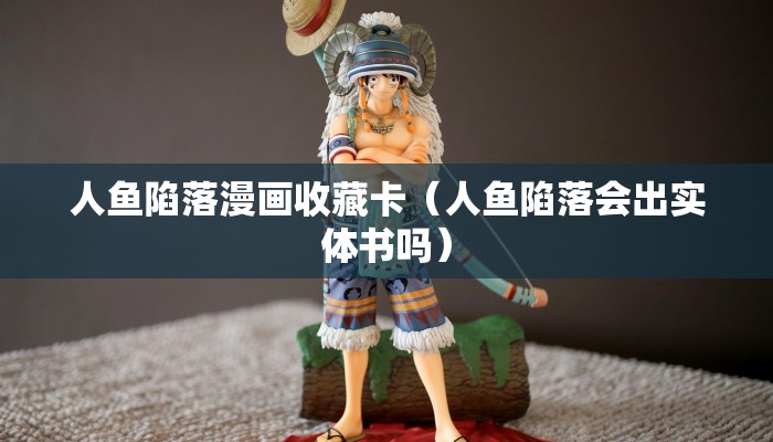 人鱼陷落漫画收藏卡（人鱼陷落会出实体书吗）