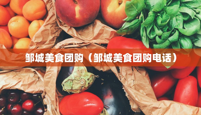 邹城美食团购（邹城美食团购电话）