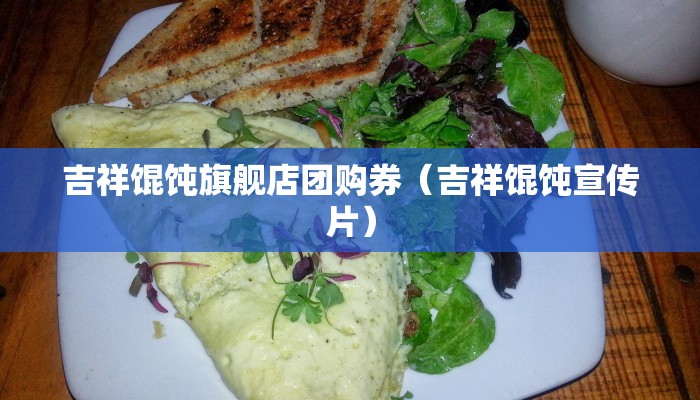 吉祥馄饨旗舰店团购券（吉祥馄饨宣传片）