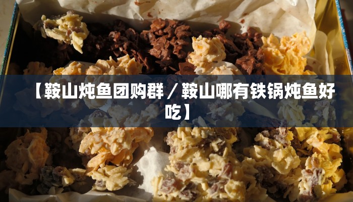 【鞍山炖鱼团购群／鞍山哪有铁锅炖鱼好吃】